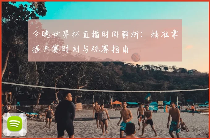 今晚世界杯直播时间解析：精准掌握开赛时刻与观赛指南