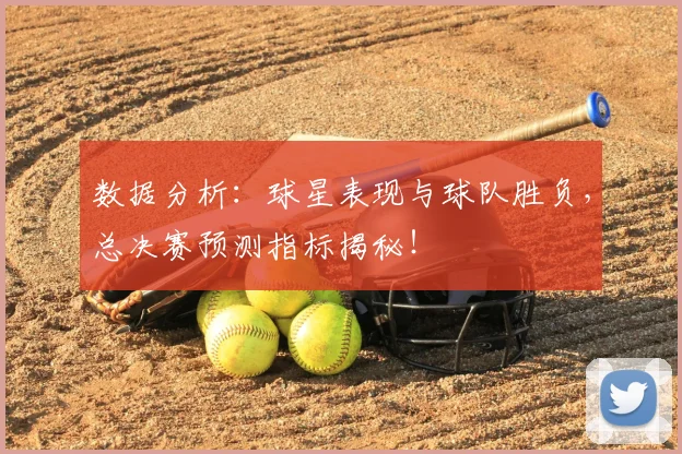 数据分析：球星表现与球队胜负，总决赛预测指标揭秘！