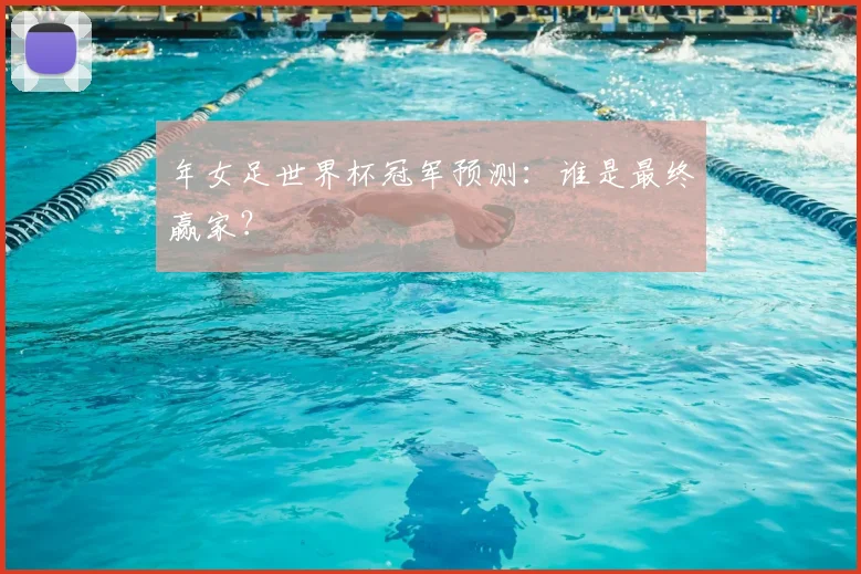 年女足世界杯冠军预测：谁是最终赢家？