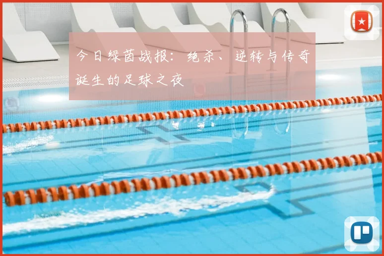 今日绿茵战报:绝杀、逆转与传奇诞生的足球之夜