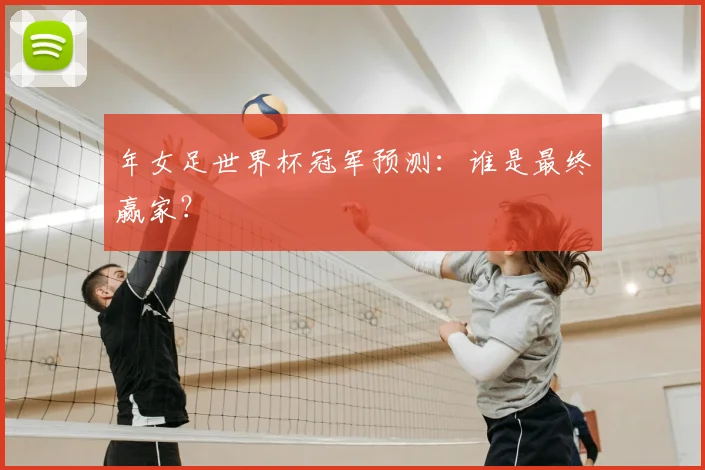 年女足世界杯冠军预测：谁是最终赢家？