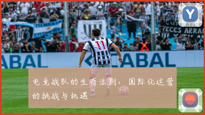 电竞战队的生存法则，国际化运营的挑战与机遇