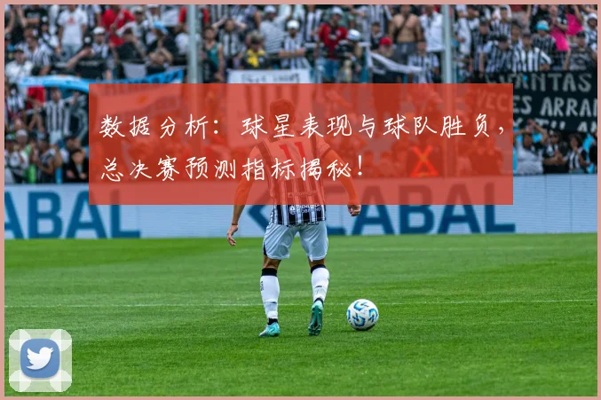 数据分析：球星表现与球队胜负，总决赛预测指标揭秘！