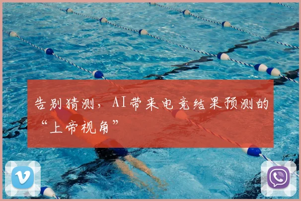 告别猜测,AI带来电竞结果预测的“上帝视角”