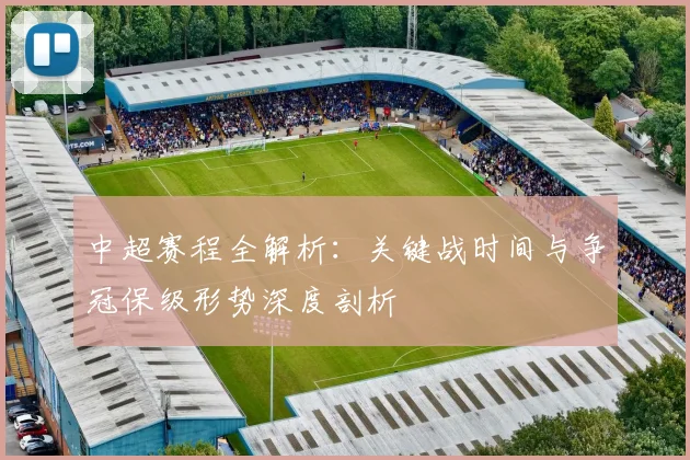 中超赛程全解析:关键战时间与争冠保级形势深度剖析
