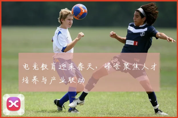 电竞教育迎来春天，峰会聚焦人才培养与产业联动